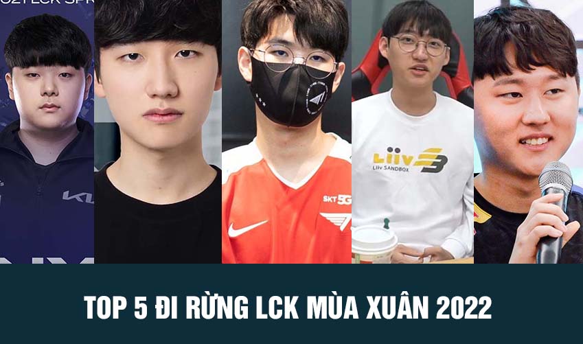 top 5 đi rừng lck mùa xuân 2022